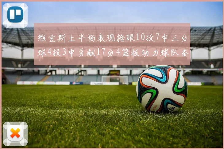 维金斯上半场表现抢眼10投7中三分球4投3中贡献17分4篮板助力球队奋战