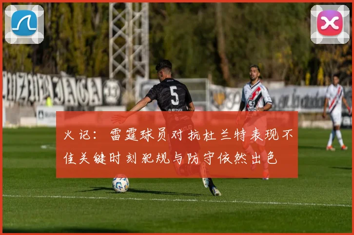 火记：雷霆球员对抗杜兰特表现不佳关键时刻犯规与防守依然出色
