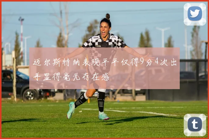 迈尔斯特纳表现平平仅得9分4次出手显得毫无存在感
