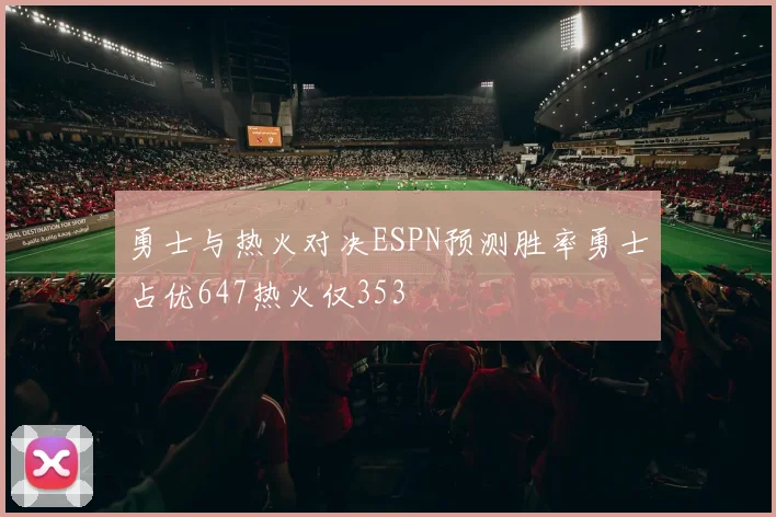 勇士与热火对决ESPN预测胜率勇士占优647热火仅353