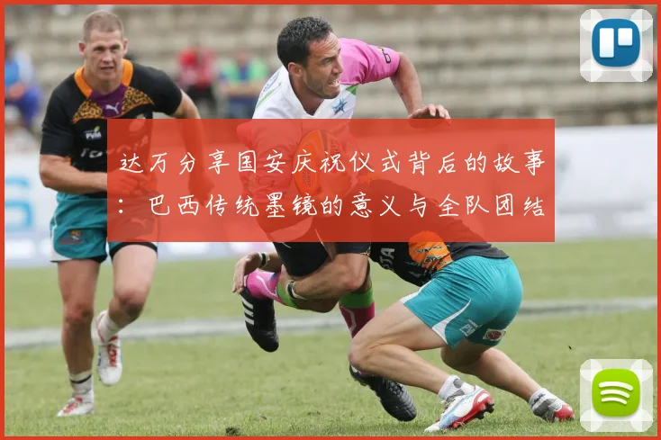 达万分享国安庆祝仪式背后的故事：巴西传统墨镜的意义与全队团结的象征