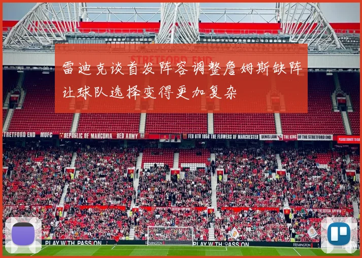 雷迪克谈首发阵容调整詹姆斯缺阵让球队选择变得更加复杂