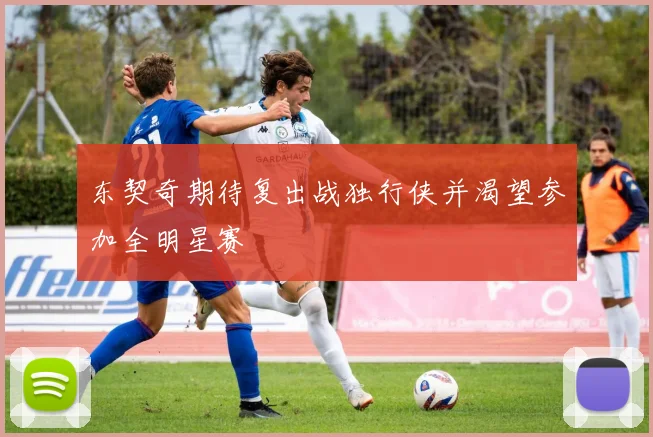 东契奇期待复出战独行侠并渴望参加全明星赛