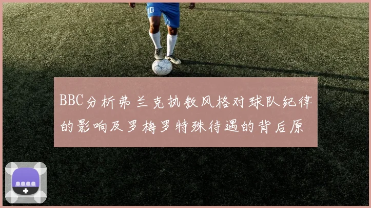 BBC分析弗兰克执教风格对球队纪律的影响及罗梅罗特殊待遇的背后原因