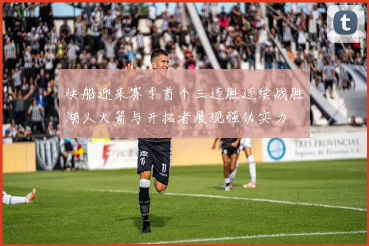快船迎来赛季首个三连胜连续战胜湖人火箭与开拓者展现强劲实力
