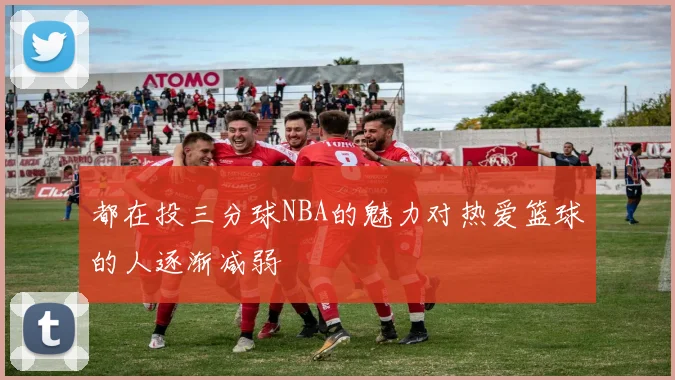 都在投三分球NBA的魅力对热爱篮球的人逐渐减弱