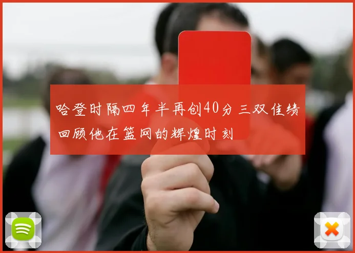 哈登时隔四年半再创40分三双佳绩回顾他在篮网的辉煌时刻