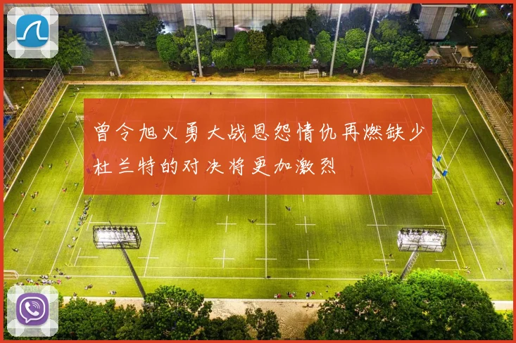 曾令旭火勇大战恩怨情仇再燃缺少杜兰特的对决将更加激烈