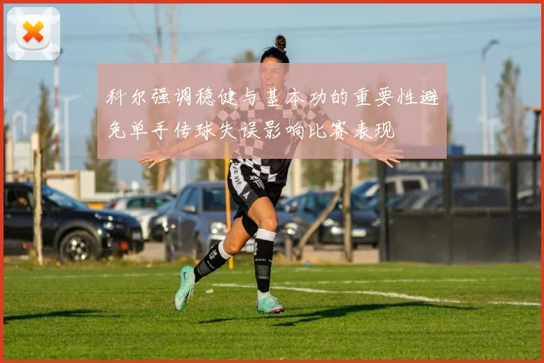 科尔强调稳健与基本功的重要性避免单手传球失误影响比赛表现
