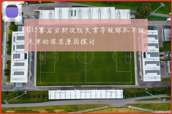 G15赛后分析攻防失常导致球队不敌天津的深层原因探讨