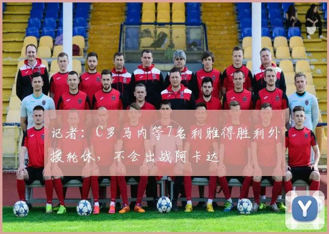 记者：C罗马内等7名利雅得胜利外援轮休，不会出战阿卡达